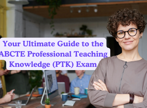 Your Ultimate Guide to the ABCTE Professional Teaching Knowledge (PTK) Exam