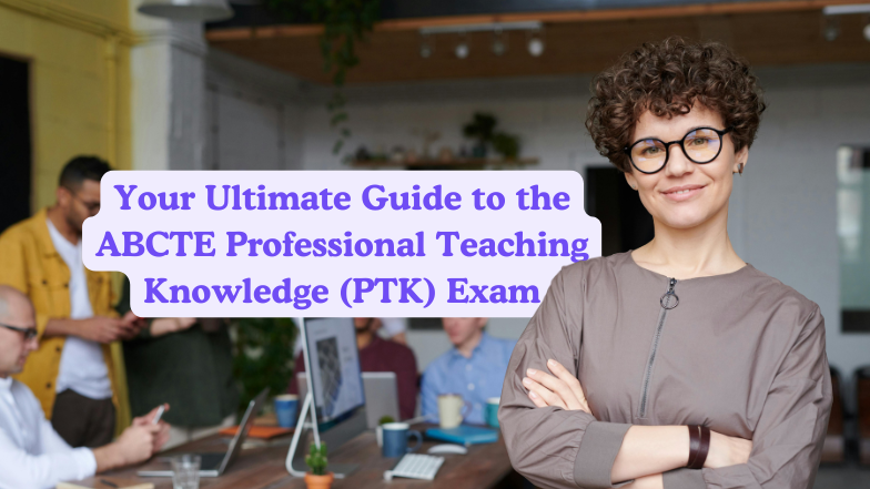 Your Ultimate Guide to the ABCTE Professional Teaching Knowledge (PTK) Exam